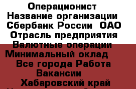 Операционист › Название организации ­ Сбербанк России, ОАО › Отрасль предприятия ­ Валютные операции › Минимальный оклад ­ 1 - Все города Работа » Вакансии   . Хабаровский край,Николаевск-на-Амуре г.